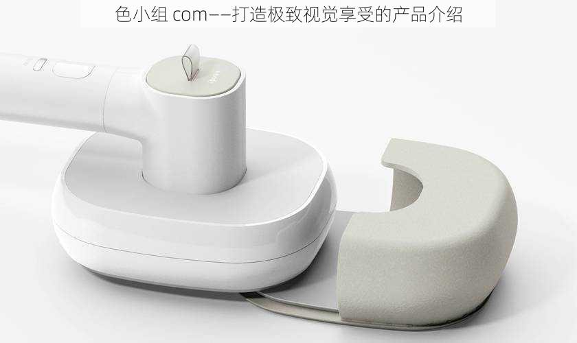 色小组 com——打造极致视觉享受的产品介绍