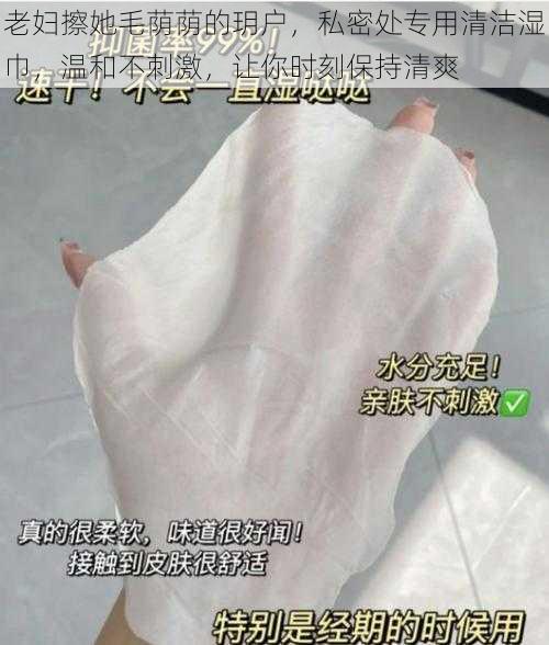 老妇擦她毛荫荫的玥户,私密处专用清洁湿巾,温和不刺激,让你时刻保持清爽