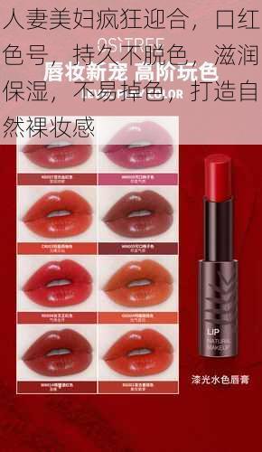 人妻美妇疯狂迎合,口红色号,持久不脱色,滋润保湿,不易掉色,打造自然裸妆感