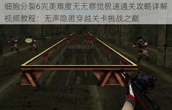 细胞分裂6完美难度无无察觉极速通关攻略详解视频教程:无声隐匿穿越关卡挑战之巅