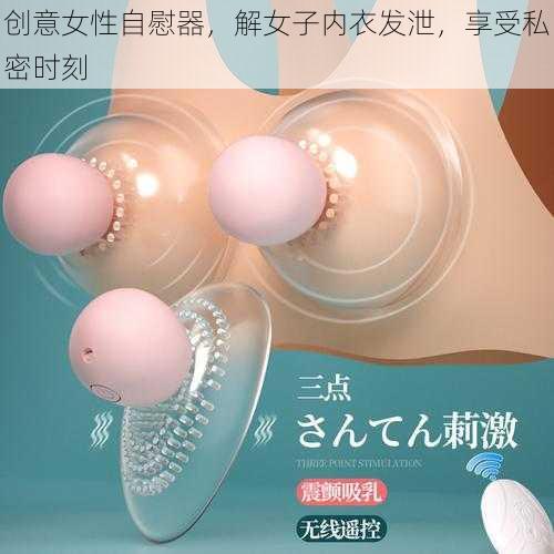 创意女性自慰器,解女子内衣发泄,享受私密时刻