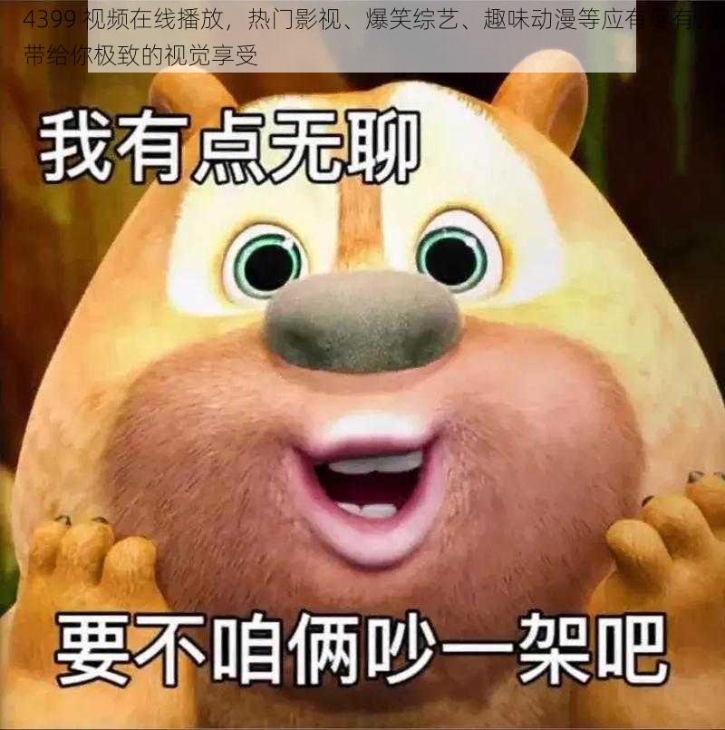 4399 视频在线播放,热门影视、爆笑综艺、趣味动漫等应有尽有,带给你极致的视觉享受