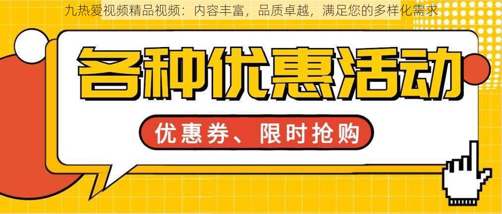 九热爱视频精品视频:内容丰富,品质卓越,满足您的多样化需求
