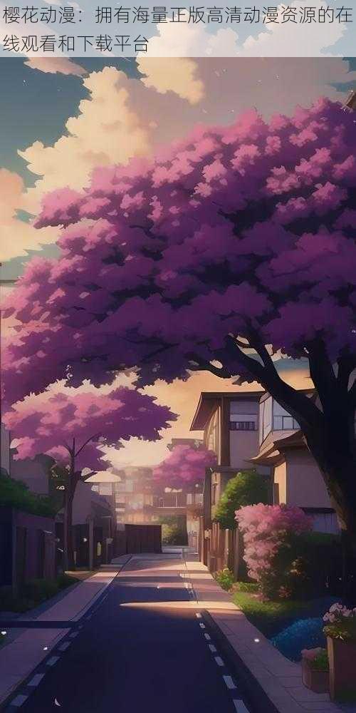 樱花动漫:拥有海量正版高清动漫资源的在线观看和下载平台