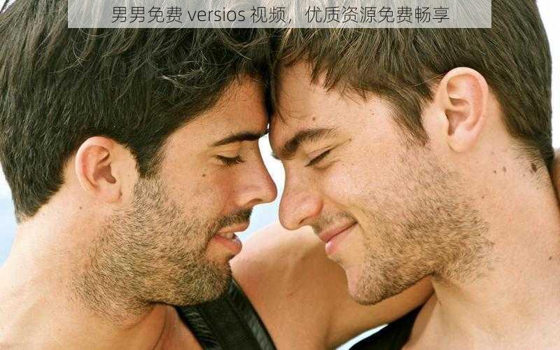 男男免费 versios 视频,优质资源免费畅享