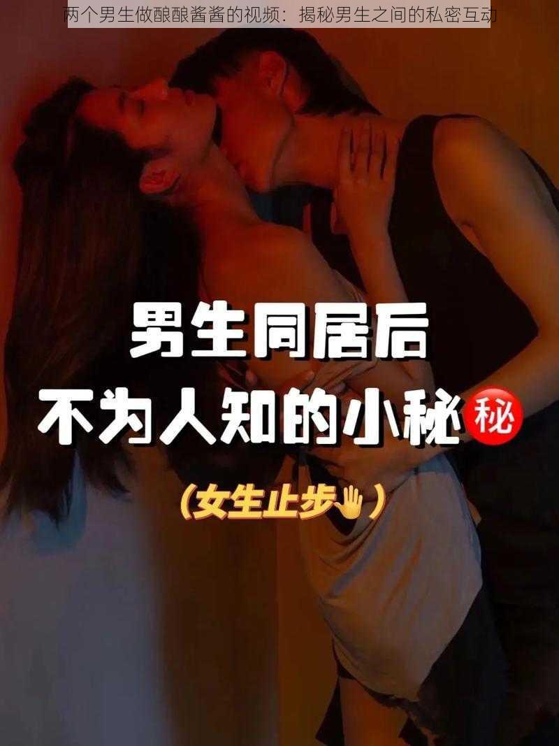 两个男生做酿酿酱酱的视频:揭秘男生之间的私密互动
