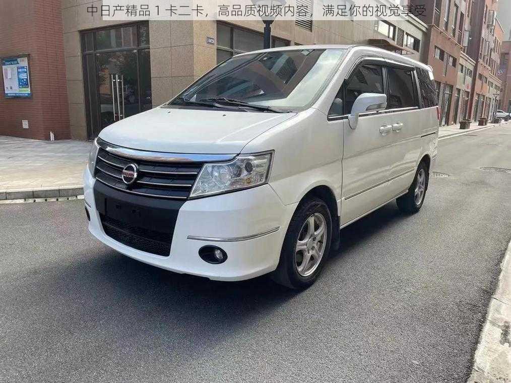 中日产精品 1 卡二卡,高品质视频内容,满足你的视觉享受