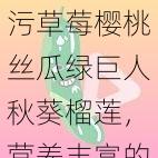 污草莓樱桃丝瓜绿巨人秋葵榴莲,营养丰富的水果组合