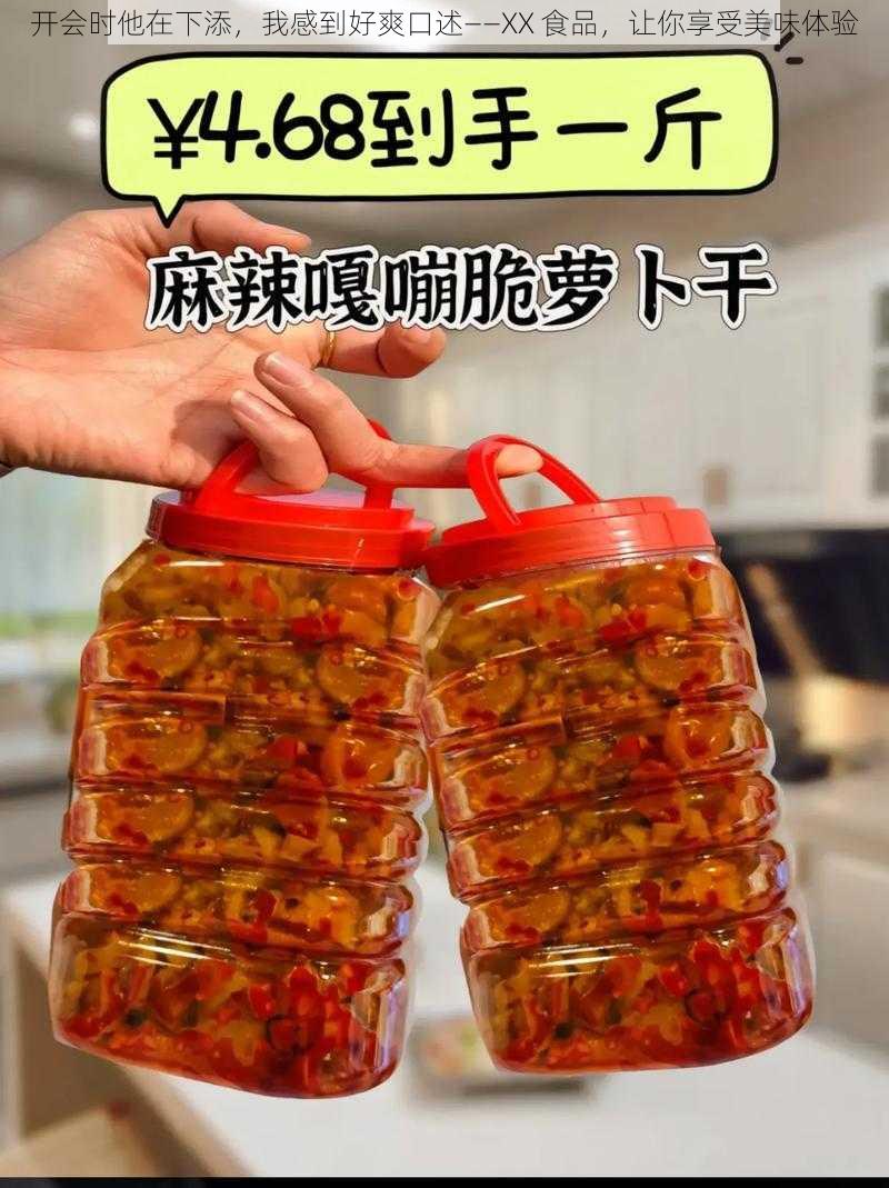 开会时他在下添,我感到好爽口述——XX 食品,让你享受美味体验