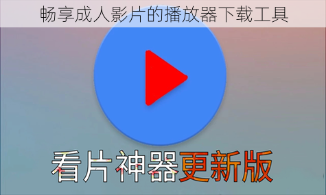 畅享成人影片的播放器下载工具
