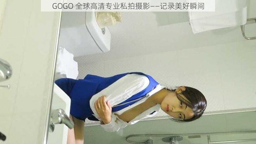 GOGO 全球高清专业私拍摄影——记录美好瞬间