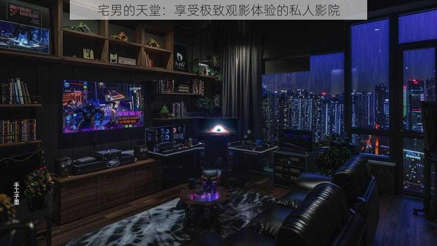 宅男的天堂:享受极致观影体验的私人影院