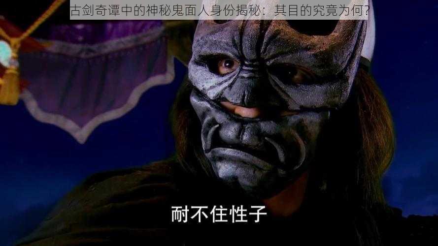 古剑奇谭中的神秘鬼面人身份揭秘:其目的究竟为何?