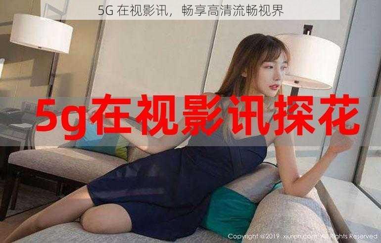 5G 在视影讯,畅享高清流畅视界