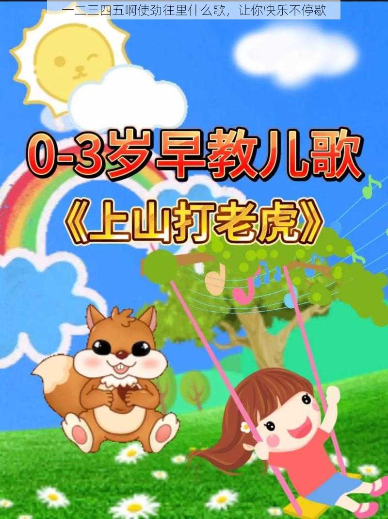 一二三四五啊使劲往里什么歌,让你快乐不停歇