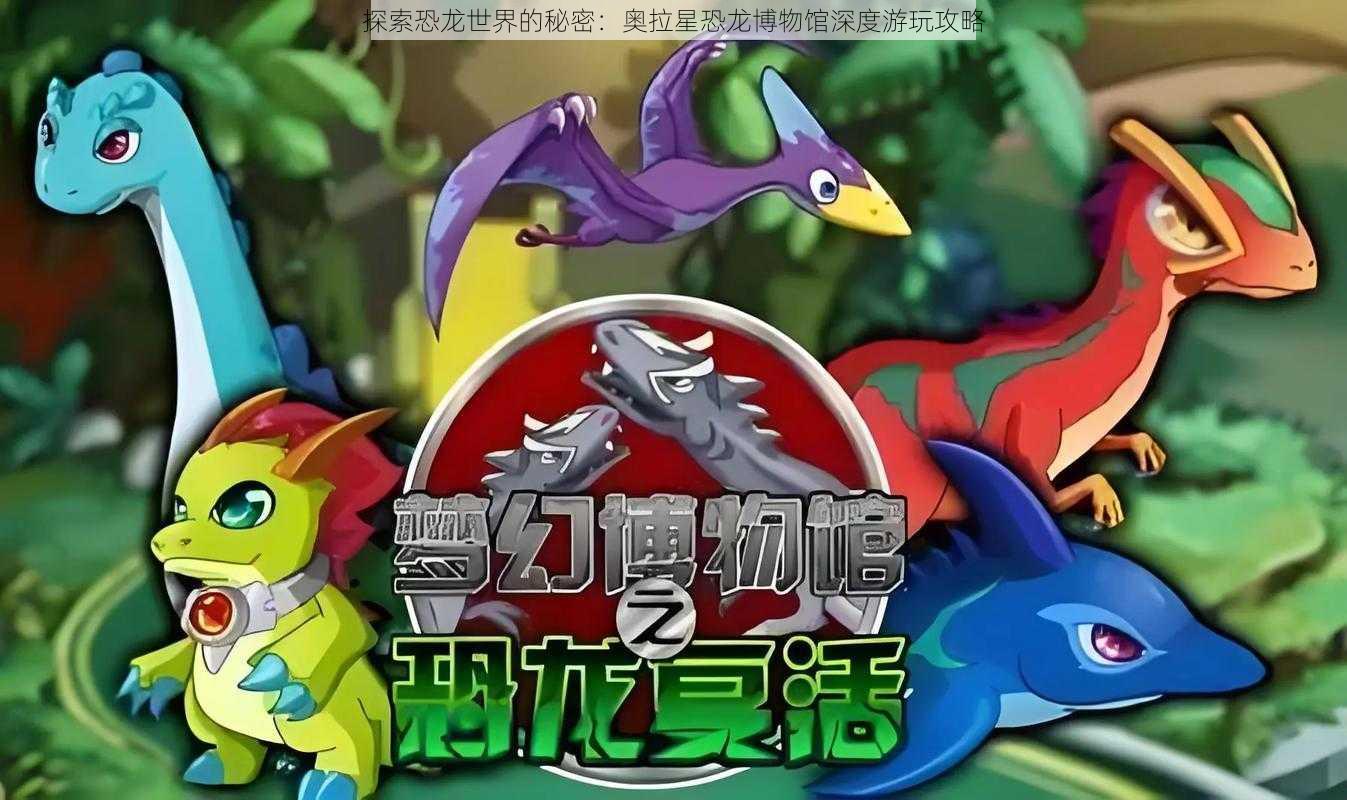 探索恐龙世界的秘密:奥拉星恐龙博物馆深度游玩攻略