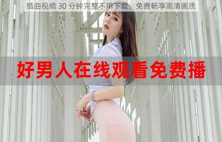 插曲视频 30 分钟完整不用下载,免费畅享高清画质