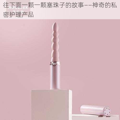 往下面一颗一颗塞珠子的故事——神奇的私密护理产品