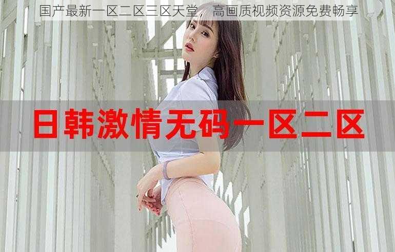 国产最新一区二区三区天堂,高画质视频资源免费畅享