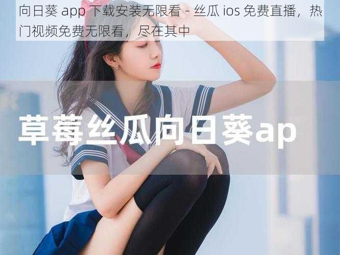 向日葵 app 下载安装无限看 - 丝瓜 ios 免费直播,热门视频免费无限看,尽在其中