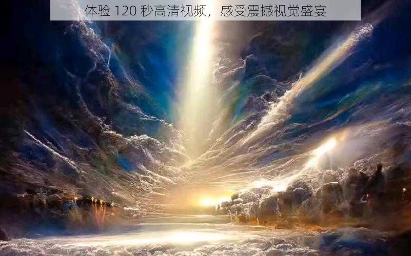 体验 120 秒高清视频,感受震撼视觉盛宴