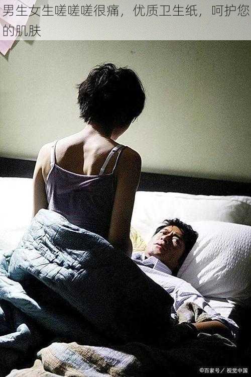 男生女生嗟嗟嗟很痛,优质卫生纸,呵护您的肌肤