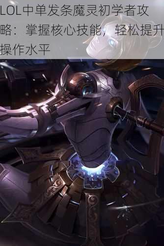LOL中单发条魔灵初学者攻略:掌握核心技能,轻松提升操作水平
