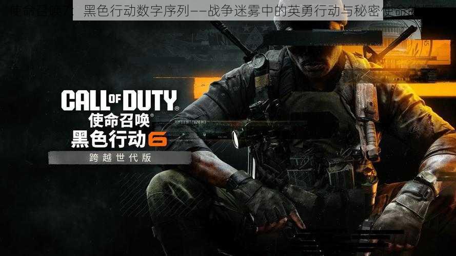 使命召唤7:黑色行动数字序列——战争迷雾中的英勇行动与秘密使命的探索