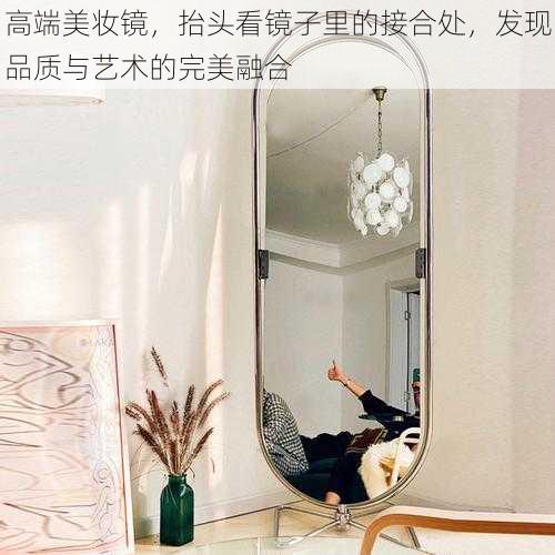 高端美妆镜,抬头看镜子里的接合处,发现品质与艺术的完美融合