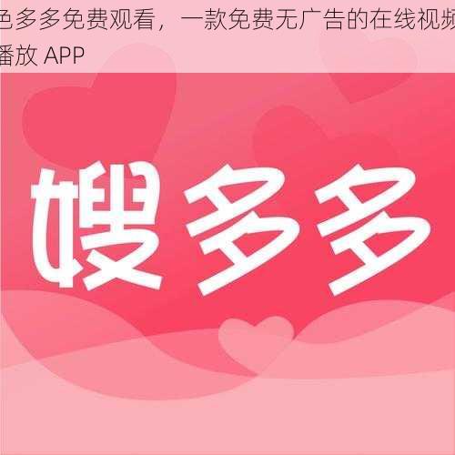 色多多免费观看,一款免费无广告的在线视频播放 APP