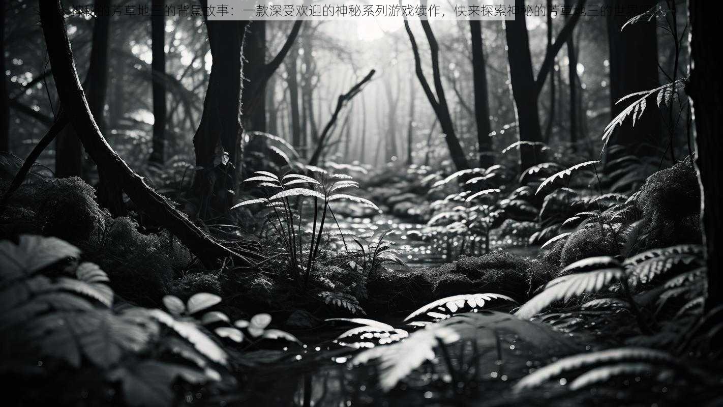 神秘的芳草地三的背景故事:一款深受欢迎的神秘系列游戏续作,快来探索神秘的芳草地三的世界吧