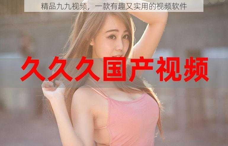 精品九九视频,一款有趣又实用的视频软件