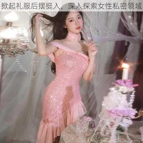 掀起礼服后摆挺入,深入探索女性私密领域