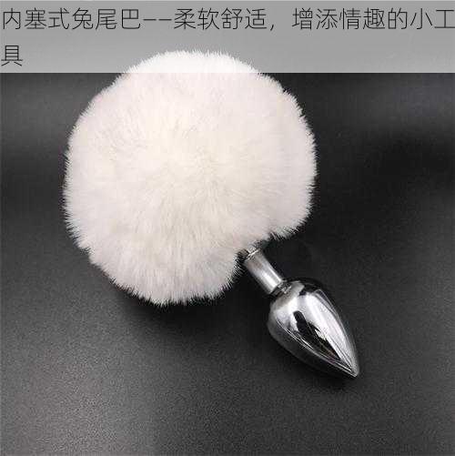 内塞式兔尾巴——柔软舒适,增添情趣的小工具