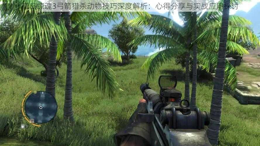 孤岛惊魂3弓箭猎杀动物技巧深度解析:心得分享与实战应用探讨