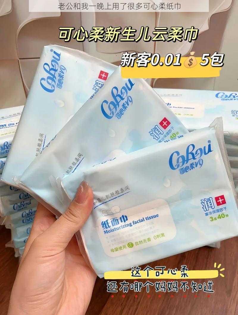 老公和我一晚上用了很多可心柔纸巾