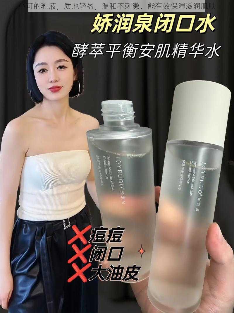 小可的乳液,质地轻盈,温和不刺激,能有效保湿滋润肌肤