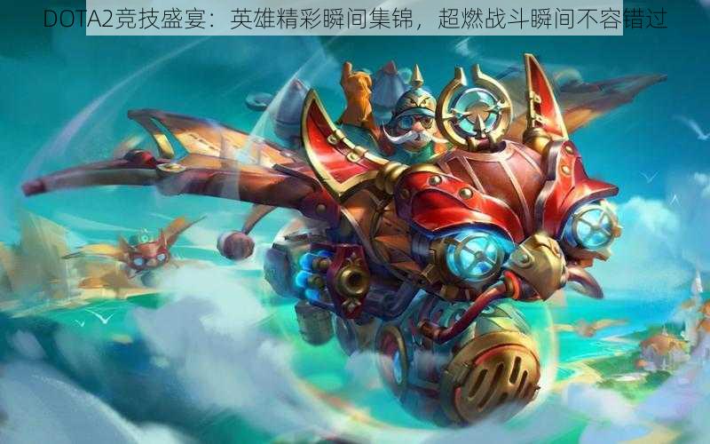 DOTA2竞技盛宴:英雄精彩瞬间集锦,超燃战斗瞬间不容错过