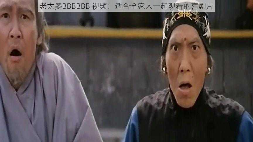 老太婆BBBBBB 视频:适合全家人一起观看的喜剧片