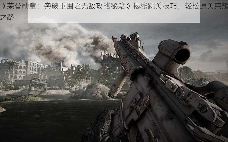 《荣誉勋章:突破重围之无敌攻略秘籍》揭秘跳关技巧,轻松通关荣耀之路