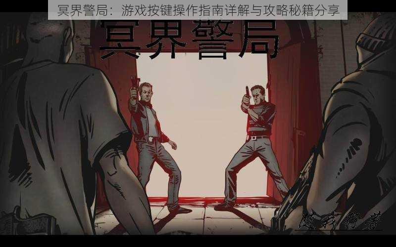 冥界警局:游戏按键操作指南详解与攻略秘籍分享