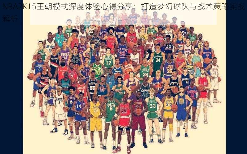 NBA2K15王朝模式深度体验心得分享:打造梦幻球队与战术策略实战解析