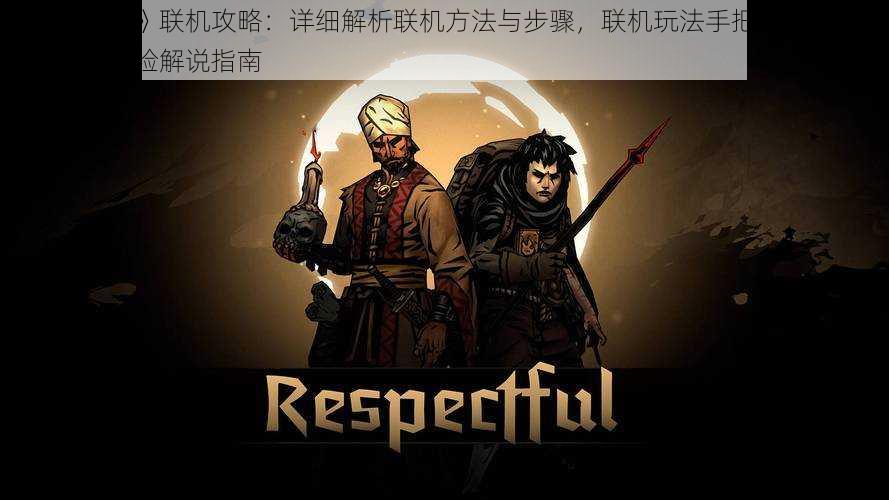 《暗黑地牢》联机攻略:详细解析联机方法与步骤,联机玩法手把手教你玩转多人合作体验解说指南