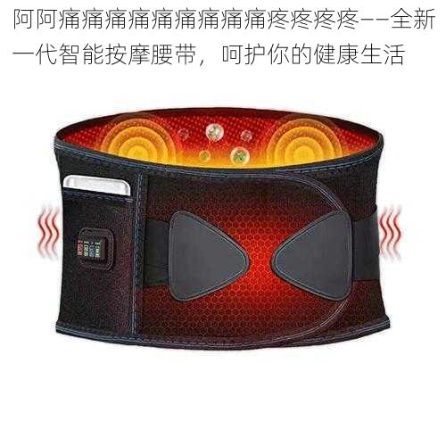 阿阿痛痛痛痛痛痛痛痛痛疼疼疼疼——全新一代智能按摩腰带,呵护你的健康生活