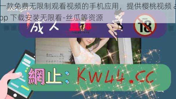 一款免费无限制观看视频的手机应用,提供樱桃视频 app 下载安装无限看-丝瓜等资源