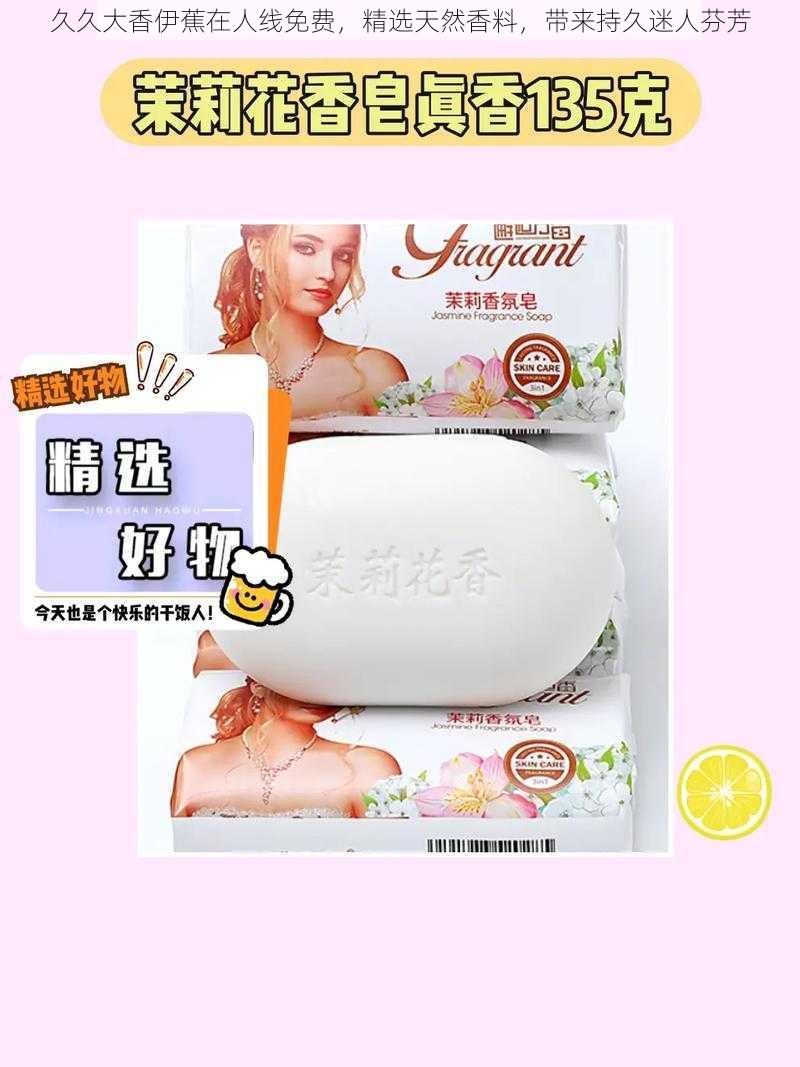 久久大香伊蕉在人线免费,精选天然香料,带来持久迷人芬芳
