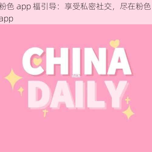 粉色 app 福引导:享受私密社交,尽在粉色 app