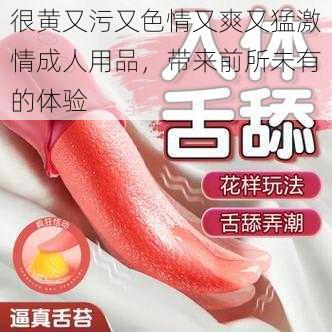 很黄又污又色情又爽又猛激情成人用品,带来前所未有的体验
