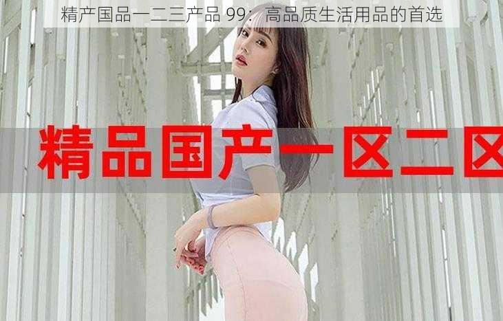 精产国品一二三产品 99:高品质生活用品的首选