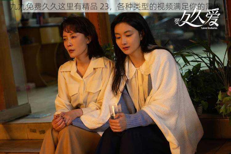 九九免费久久这里有精品 23,各种类型的视频满足你的需求